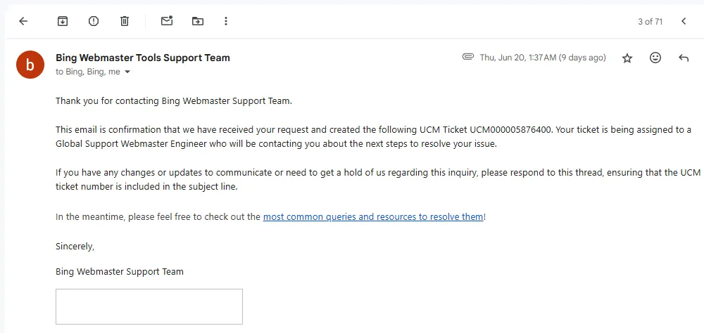 Check your email, you will receive a confirmation email from Bing Webmaster Tools Support Team that issue has been assigned to a technical person. 